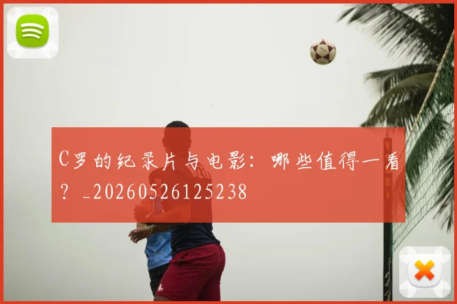 C罗的纪录片与电影：哪些值得一看？_20260526125238