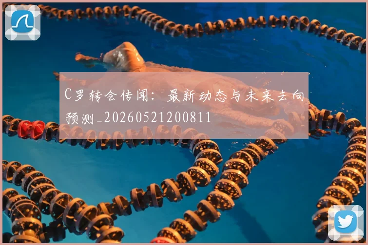 C罗转会传闻：最新动态与未来去向预测_20260521200811