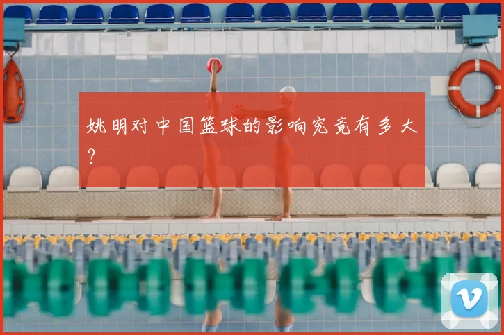 姚明对中国篮球的影响究竟有多大？